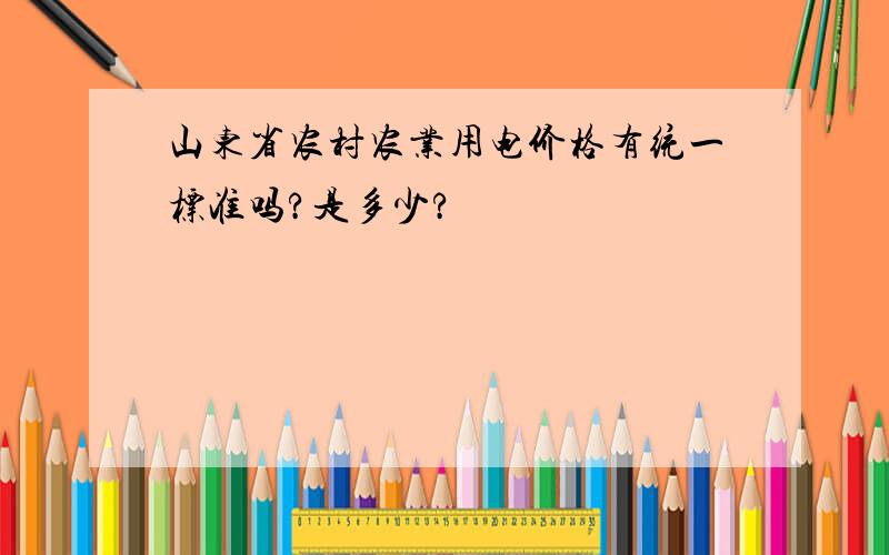 山东省农村农业用电价格有统一标准吗?是多少?