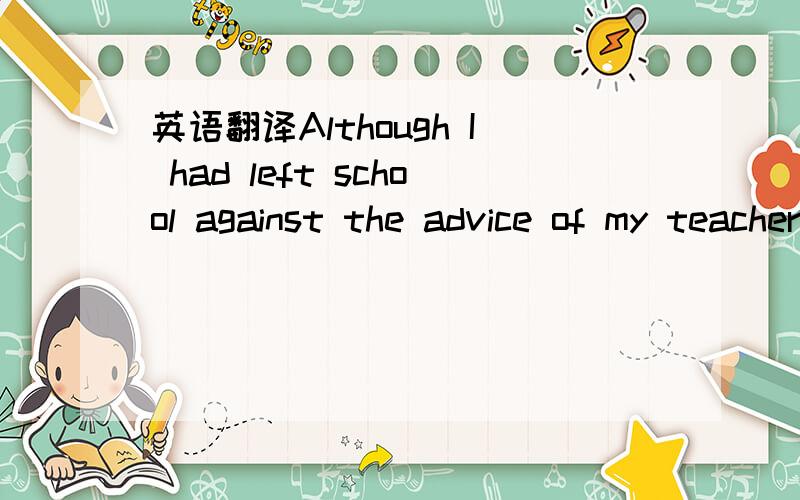 英语翻译Although I had left school against the advice of my teacher .I had ,without telling anyone ,tried to continue my studies in literature at evening class .It was a tiring walk from one end of the city to another and to sit among grown-ups w