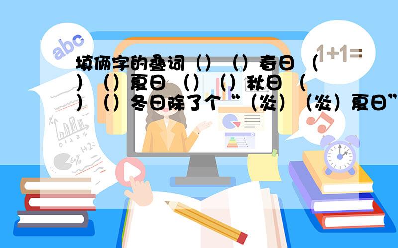 填俩字的叠词（）（）春日 （）（）夏日 （）（）秋日 （）（）冬日除了个“（炎）（炎）夏日”会填,其他全不会.