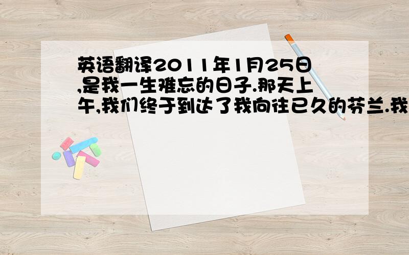 英语翻译2011年1月25日,是我一生难忘的日子.那天上午,我们终于到达了我向往已久的芬兰.我们将与芬兰罗素高中的师生做交流.罗素高中是当地有名的高等学府,那里的学生学习成绩都非常优异