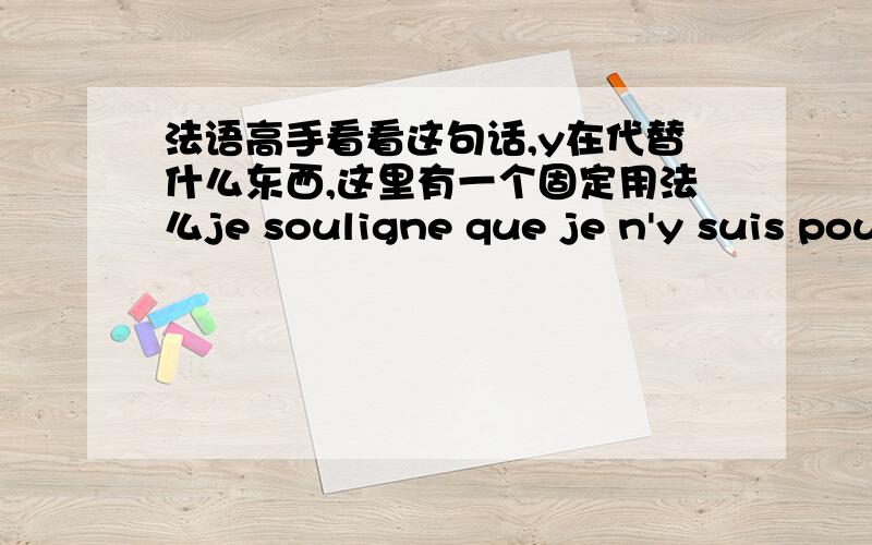 法语高手看看这句话,y在代替什么东西,这里有一个固定用法么je souligne que je n'y suis pour rien 这里是不是有什么固定用法呢?pour是什么意思,你们的解释我不是很能接受,说实话,我还是不懂……还