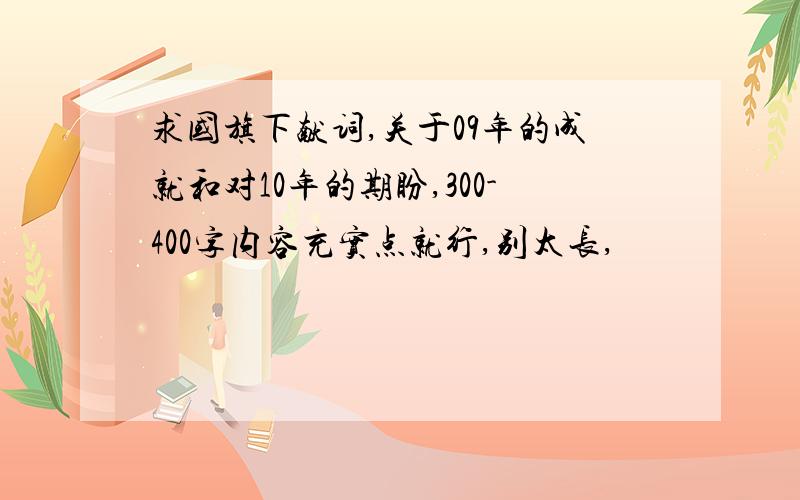 求国旗下献词,关于09年的成就和对10年的期盼,300-400字内容充实点就行,别太长,