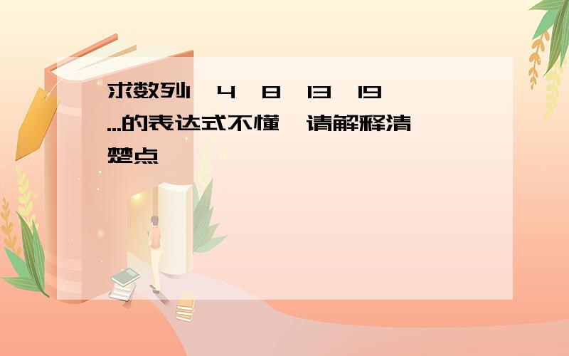 求数列1,4,8,13,19...的表达式不懂,请解释清楚点