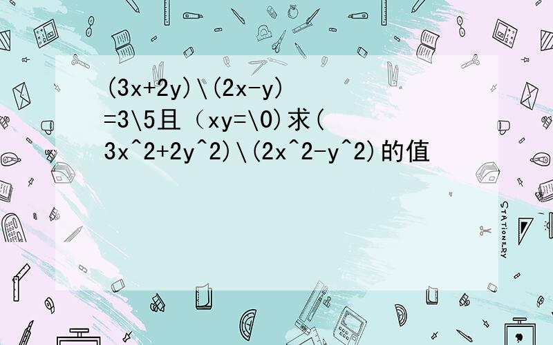 (3x+2y)\(2x-y)=3\5且（xy=\0)求(3x^2+2y^2)\(2x^2-y^2)的值