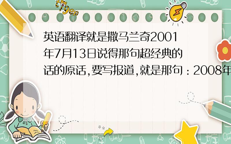 英语翻译就是撒马兰奇2001年7月13日说得那句超经典的话的原话,要写报道,就是那句：2008年奥运会的举办城市是北京