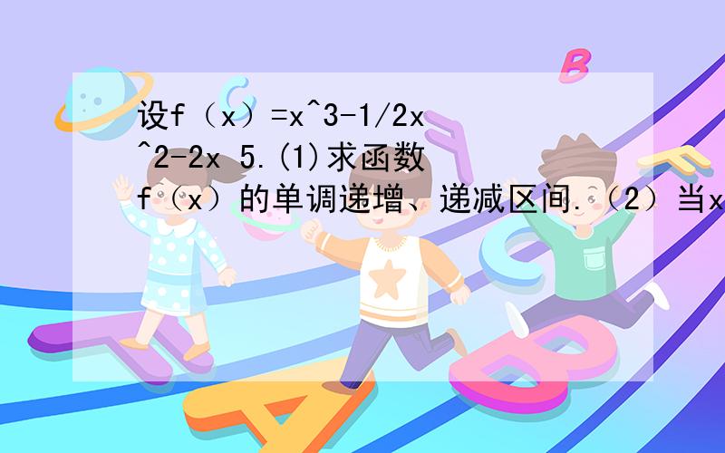 设f（x）=x^3-1/2x^2-2x 5.(1)求函数f（x）的单调递增、递减区间.（2）当x∈[-1,2]时,f（x）＜m恒成立,求实数m的取值范围.