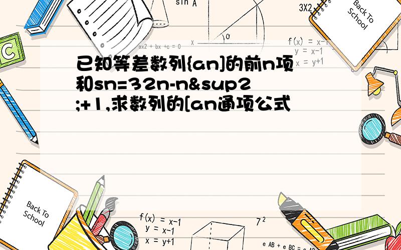 已知等差数列{an]的前n项和sn=32n-n²+1,求数列的[an通项公式