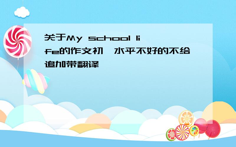 关于My school life的作文初一水平不好的不给追加带翻译