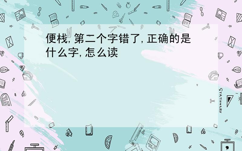 便栈,第二个字错了,正确的是什么字,怎么读