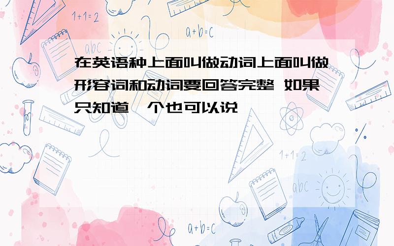 在英语种上面叫做动词上面叫做形容词和动词要回答完整 如果只知道一个也可以说