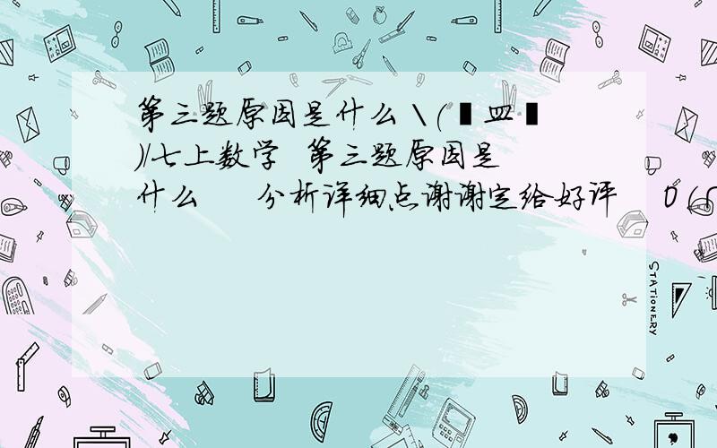 第三题原因是什么 \(≧皿≦)/七上数学  第三题原因是什么     分析详细点谢谢定给好评    O(∩_∩)O~\(≧皿≦)/~