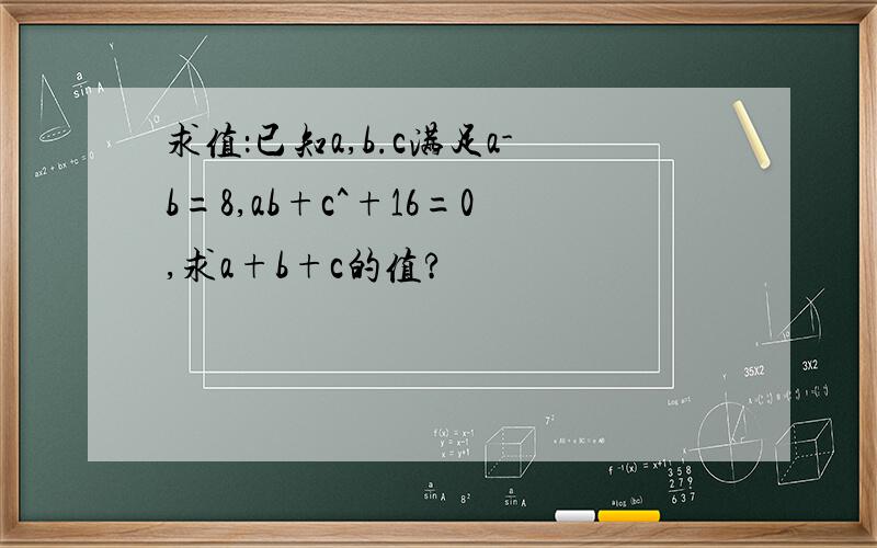 求值：已知a,b.c满足a-b=8,ab+c^+16=0,求a+b+c的值?