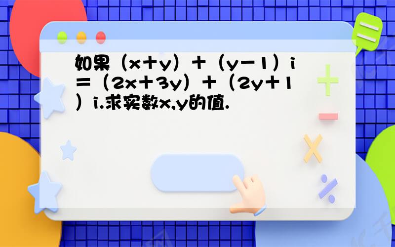 如果（x＋y）＋（y－1）i＝（2x＋3y）＋（2y＋1）i.求实数x,y的值.