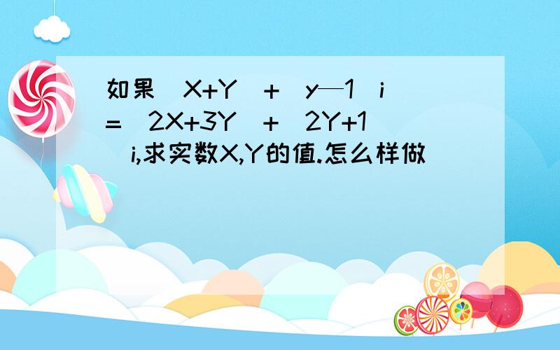 如果（X+Y）+（y—1)i=(2X+3Y)+(2Y+1)i,求实数X,Y的值.怎么样做