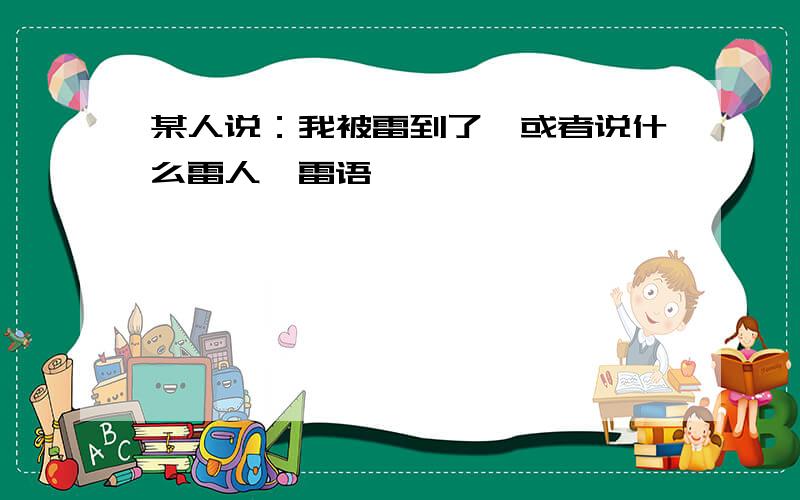 某人说：我被雷到了,或者说什么雷人、雷语,