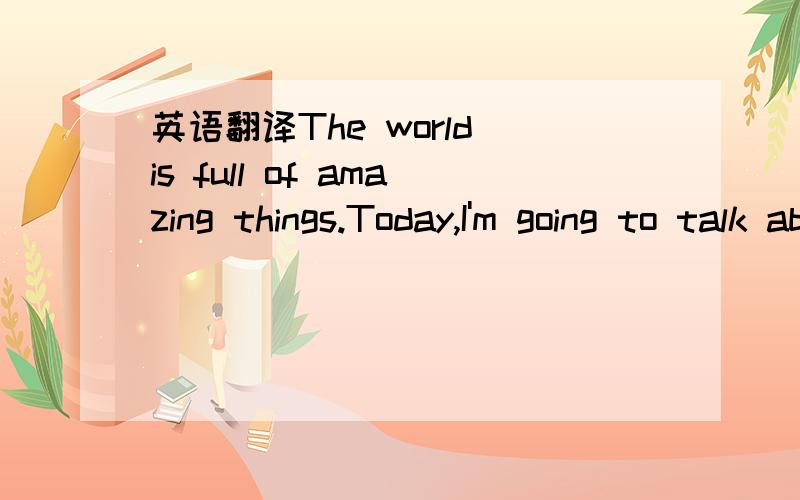 英语翻译The world is full of amazing things.Today,I'm going to talk about something amazing.We have lots of things to do every day,so many of us will be tired after a busy day.They all choose sleeping to have a rest.But it's surprising to know th