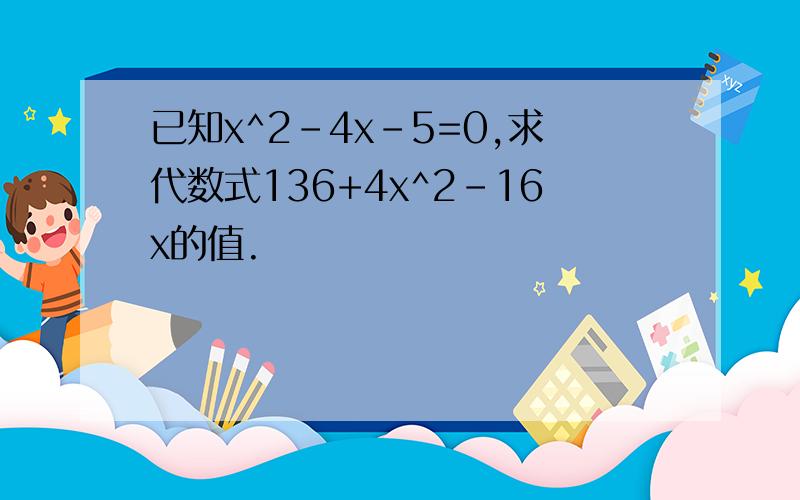 已知x^2-4x-5=0,求代数式136+4x^2-16x的值.