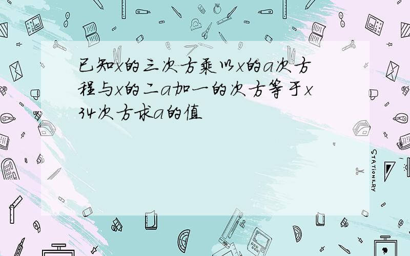 已知x的三次方乘以x的a次方程与x的二a加一的次方等于x34次方求a的值