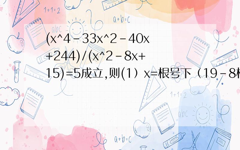 (x^4-33x^2-40x+244)/(x^2-8x+15)=5成立,则(1）x=根号下（19-8根号下3）（2）x=根号下（19+8根号下3）（1）能否充分说明题干,（2）呢?