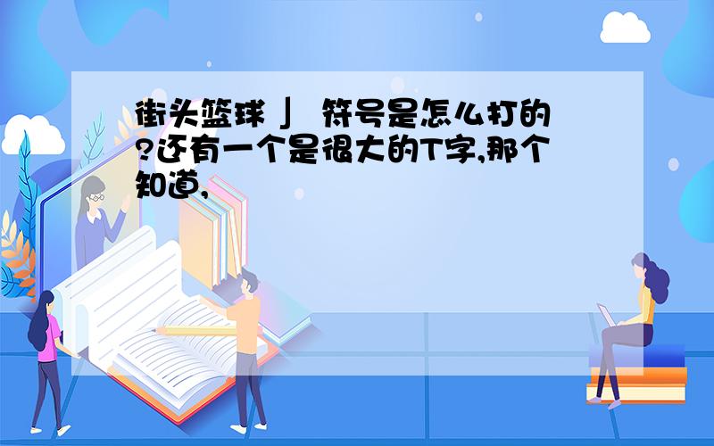 街头篮球 」 符号是怎么打的?还有一个是很大的T字,那个知道,