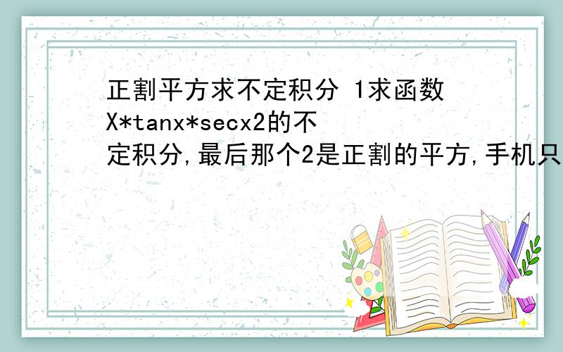 正割平方求不定积分 1求函数X*tanx*secx2的不定积分,最后那个2是正割的平方,手机只能这么打.