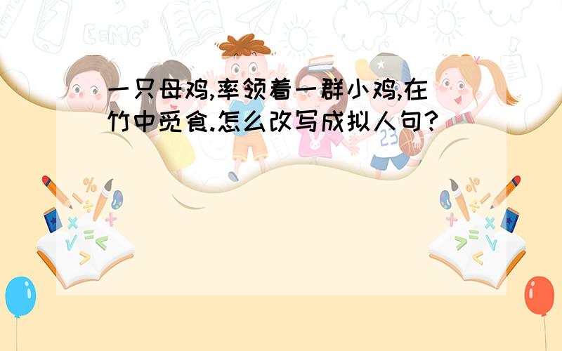 一只母鸡,率领着一群小鸡,在竹中觅食.怎么改写成拟人句?