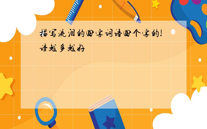 描写流泪的四字词语四个字的!请越多越好