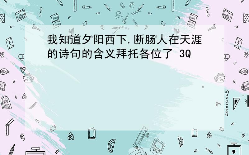 我知道夕阳西下,断肠人在天涯的诗句的含义拜托各位了 3Q