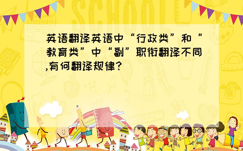 英语翻译英语中“行政类”和“教育类”中“副”职衔翻译不同,有何翻译规律?