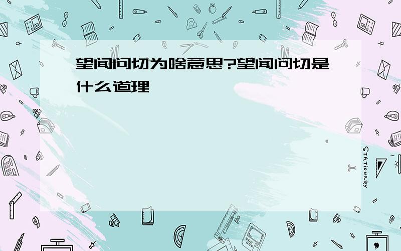 望闻问切为啥意思?望闻问切是什么道理