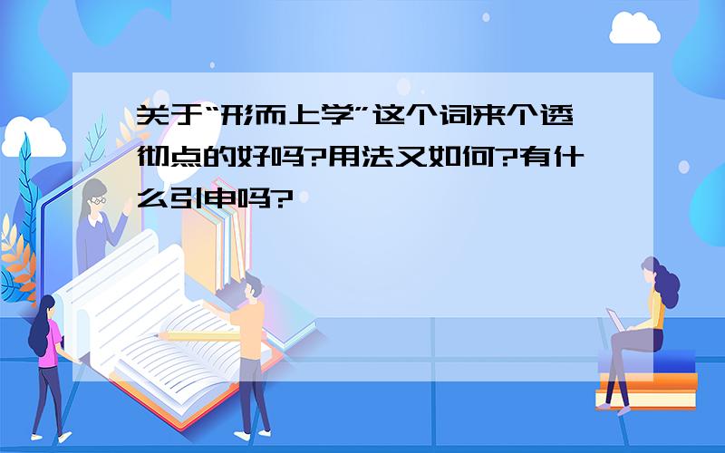 关于“形而上学”这个词来个透彻点的好吗?用法又如何?有什么引申吗?