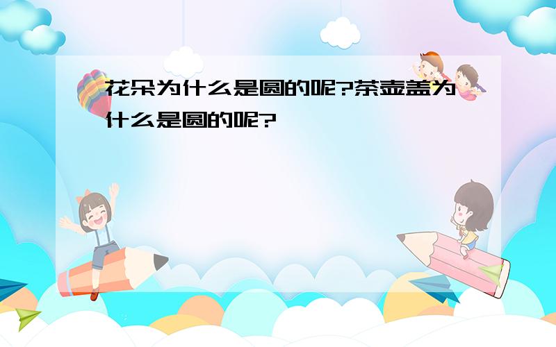 花朵为什么是圆的呢?茶壶盖为什么是圆的呢?