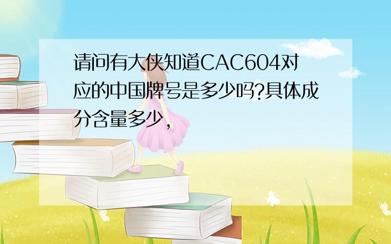 请问有大侠知道CAC604对应的中国牌号是多少吗?具体成分含量多少,