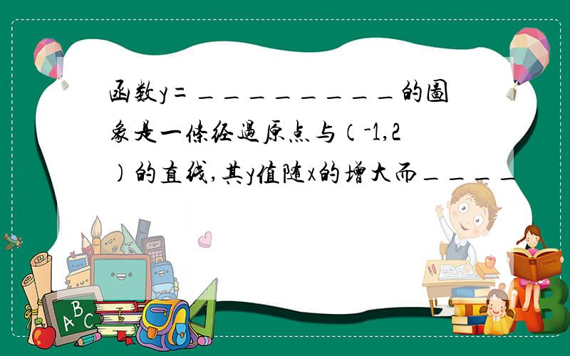 函数y=________的图象是一条经过原点与（-1,2）的直线,其y值随x的增大而____