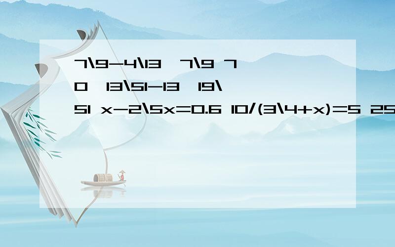 7\9-4\13*7\9 70*13\51-13*19\51 x-2\5x=0.6 10/(3\4+x)=5 2500比2000多几分之几 2000比2500少几分之几急