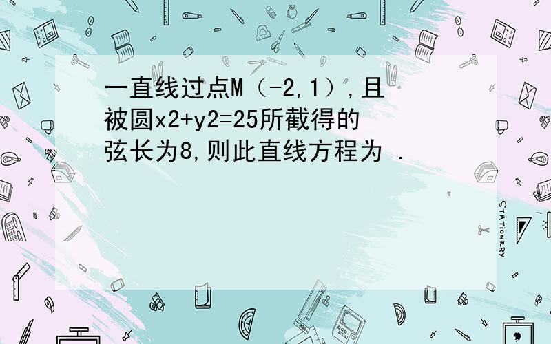 一直线过点M（-2,1）,且被圆x2+y2=25所截得的弦长为8,则此直线方程为 .