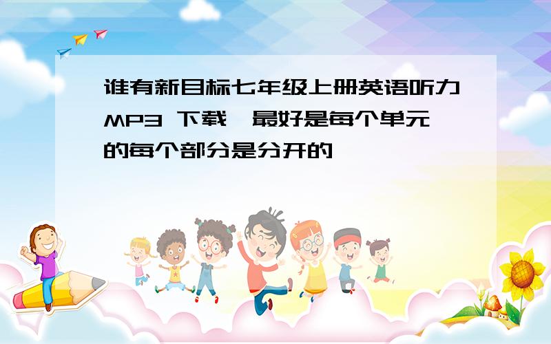 谁有新目标七年级上册英语听力MP3 下载,最好是每个单元的每个部分是分开的