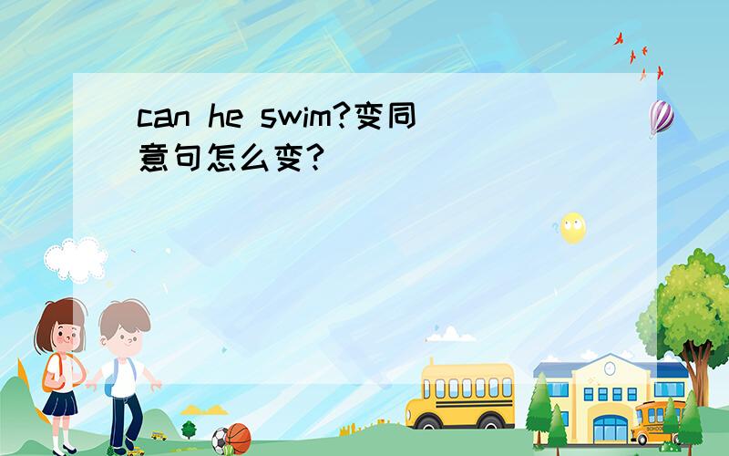 can he swim?变同意句怎么变?