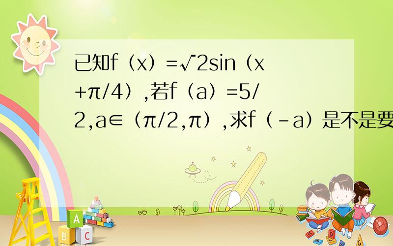 已知f（x）=√2sin（x+π/4）,若f（a）=5/2,a∈（π/2,π）,求f（-a）是不是要证明函数的奇偶性,如果是怎么求,