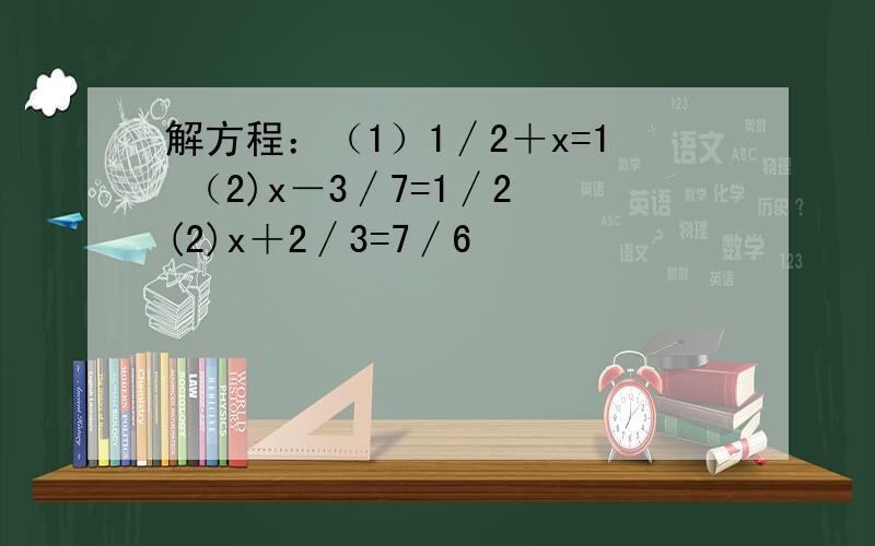 解方程：（1）1∕2＋x=1 （2)x－3∕7=1∕2 (2)x＋2∕3=7∕6