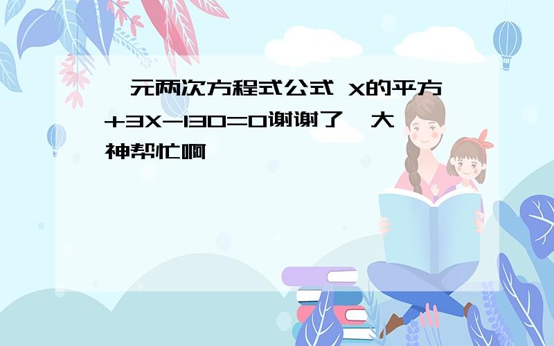 一元两次方程式公式 X的平方+3X-130=0谢谢了,大神帮忙啊