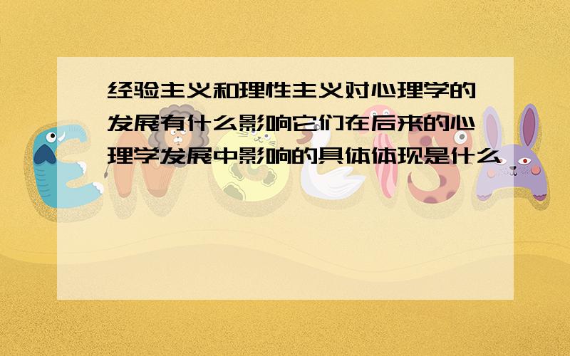 经验主义和理性主义对心理学的发展有什么影响它们在后来的心理学发展中影响的具体体现是什么