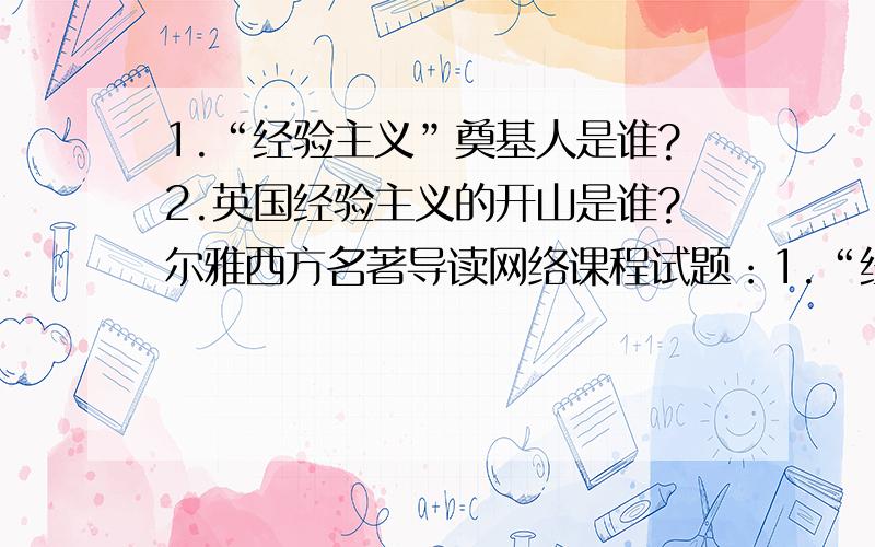 1.“经验主义”奠基人是谁?2.英国经验主义的开山是谁?尔雅西方名著导读网络课程试题：1.“经验主义”奠基人是谁?A、柏拉图 B、培根 C、贝克莱 D、休谟2.英国经验主义的开山是谁?A、休谟 B