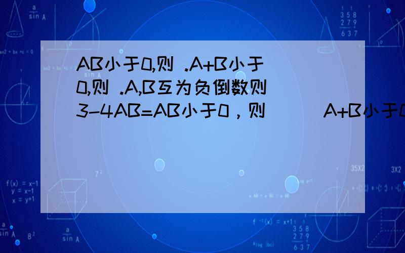 AB小于0,则 .A+B小于0,则 .A,B互为负倒数则3-4AB=AB小于0，则（ ） A+B小于0，则（ ） A,B互为负倒数则3-4AB=