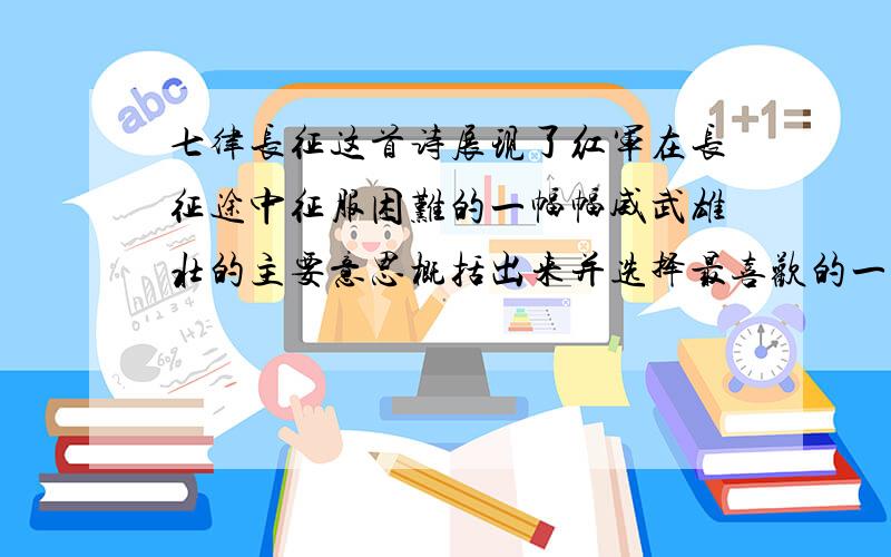 七律长征这首诗展现了红军在长征途中征服困难的一幅幅威武雄壮的主要意思概括出来并选择最喜欢的一幅说说感受