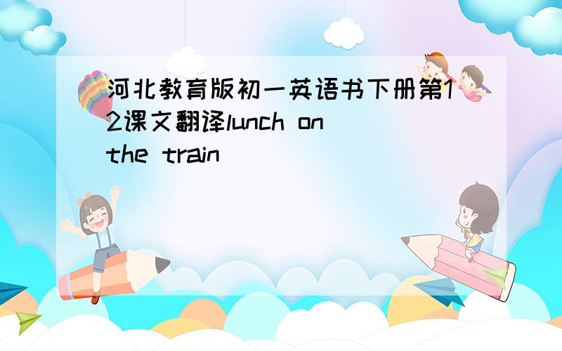 河北教育版初一英语书下册第12课文翻译lunch on the train