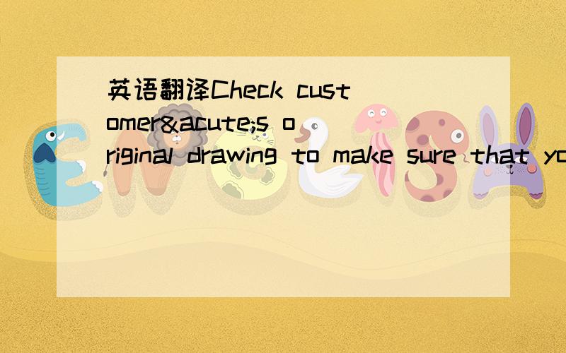 英语翻译Check customer´s original drawing to make sure that your steel casing is big enough to maintain the original inside主要是后半句maintain the original inside