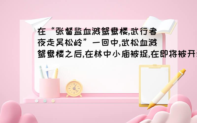 在“张督监血溅鸳鸯楼,武行者夜走吴松岭”一回中,武松血溅鸳鸯楼之后,在林中小庙被捉,在即将被开剥之际,却意外出现两个人物,救了武松性命,这两个人物是：