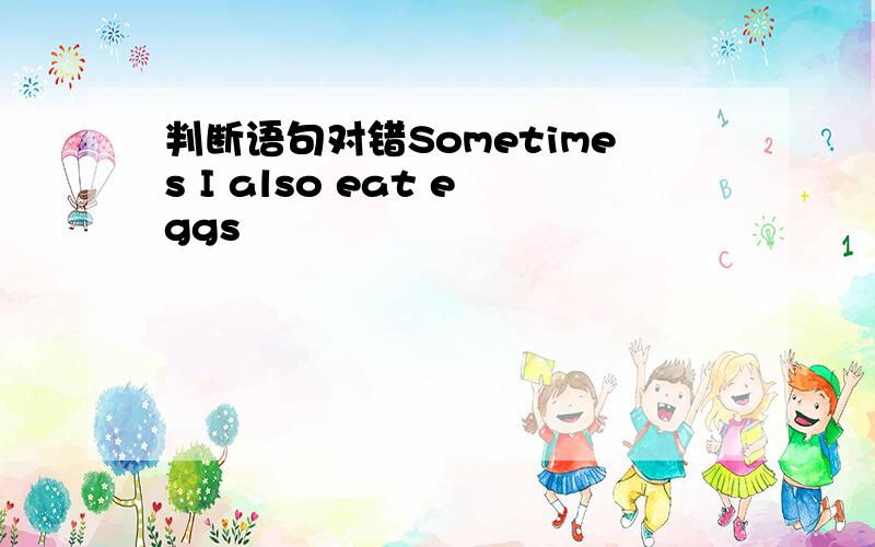 判断语句对错Sometimes I also eat eggs