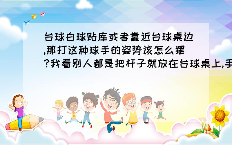 台球白球贴库或者靠近台球桌边,那打这种球手的姿势该怎么摆?我看别人都是把杆子就放在台球桌上,手在旁边辅助的,而我这样打不准,我只能把杆子架起来打,有高人能指点一二,怎么把这种球